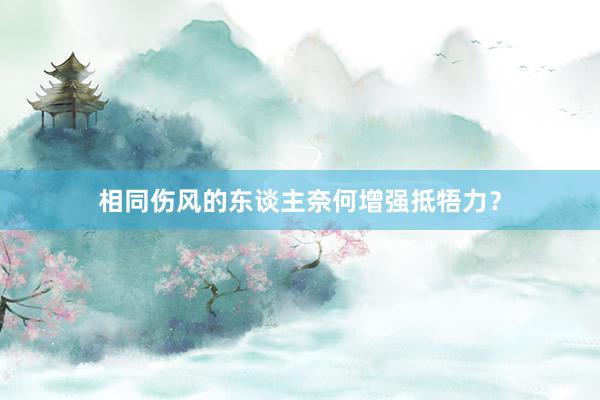 相同伤风的东谈主奈何增强抵牾力？