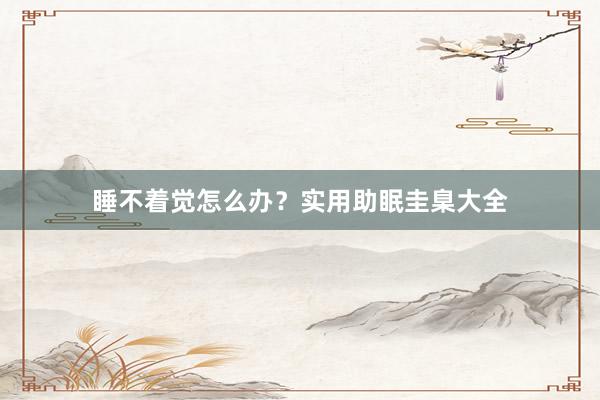 睡不着觉怎么办?实用助眠圭臬大全